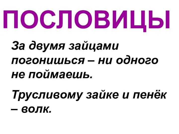 ПОСЛОВИЦЫ За двумя зайцами погонишься – ни одного не поймаешь. Трусливому зайке и пенёк – волк.