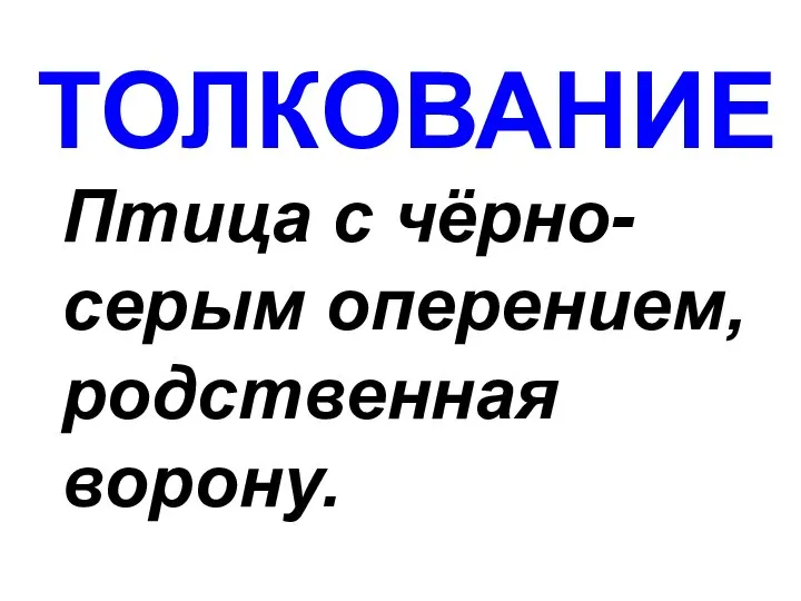 ТОЛКОВАНИЕ Птица с чёрно-серым оперением, родственная ворону.