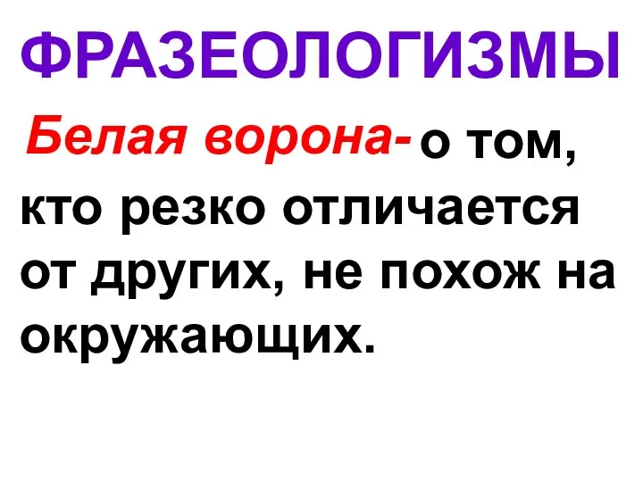 ФРАЗЕОЛОГИЗМЫ Белая ворона- о том, кто резко отличается от других, не похож на окружающих.