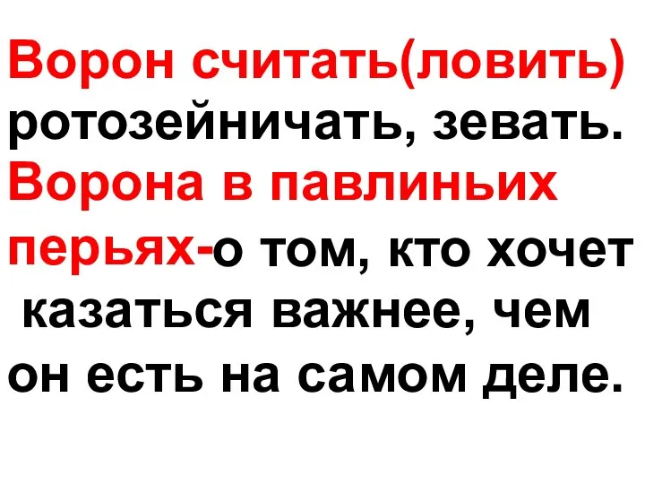 Ворон считать(ловить) ротозейничать, зевать. Ворона в павлиньих перьях- о том, кто