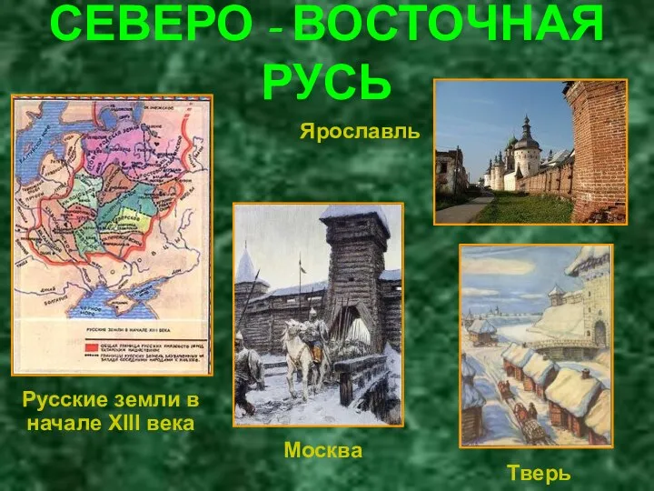 СЕВЕРО - ВОСТОЧНАЯ РУСЬ Русские земли в начале XIII века Ярославль Москва Тверь