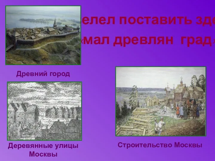 …велел поставить здесь «мал древлян град» Древний город Деревянные улицы Москвы Строительство Москвы