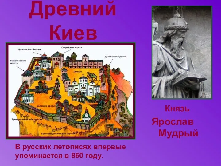 Древний Киев Князь Ярослав Мудрый В русских летописях впервые упоминается в 860 году.