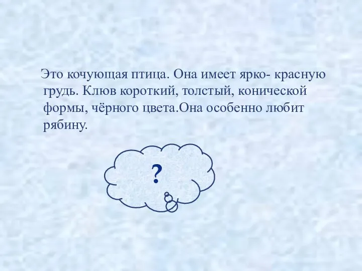 Это кочующая птица. Она имеет ярко- красную грудь. Клюв короткий, толстый,