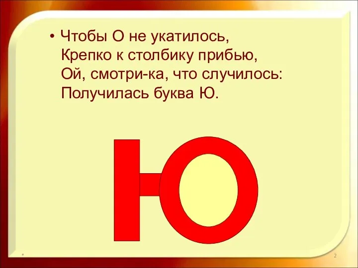 Чтобы О не укатилось, Крепко к столбику прибью, Ой, смотри-ка, что случилось: Получилась буква Ю. *