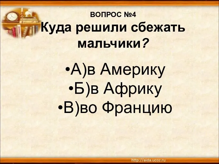 ВОПРОС №4 Куда решили сбежать мальчики? А)в Америку Б)в Африку В)во Францию