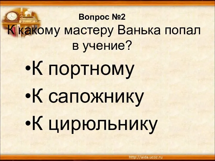 Вопрос №2 К какому мастеру Ванька попал в учение? К портному К сапожнику К цирюльнику