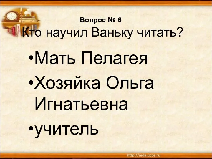 Вопрос № 6 Кто научил Ваньку читать? Мать Пелагея Хозяйка Ольга Игнатьевна учитель