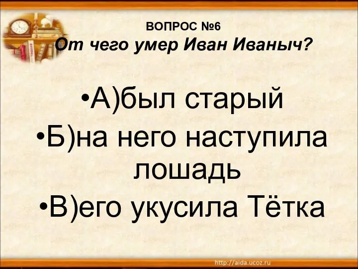 ВОПРОС №6 От чего умер Иван Иваныч? А)был старый Б)на него наступила лошадь В)его укусила Тётка