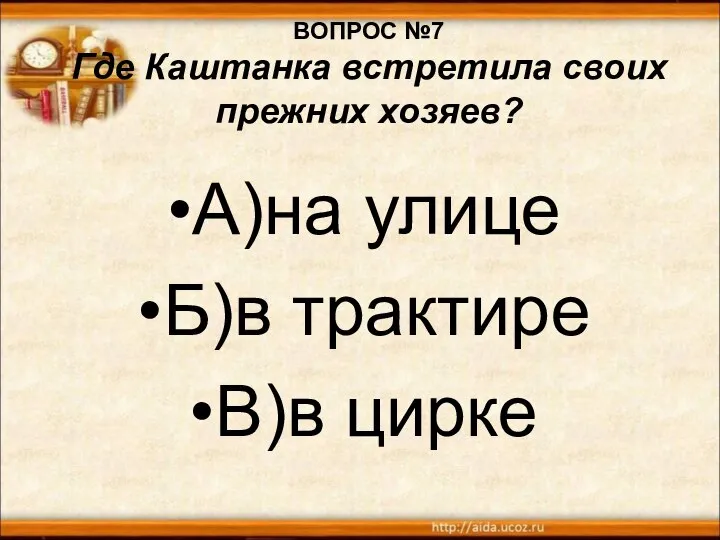 ВОПРОС №7 Где Каштанка встретила своих прежних хозяев? А)на улице Б)в трактире В)в цирке