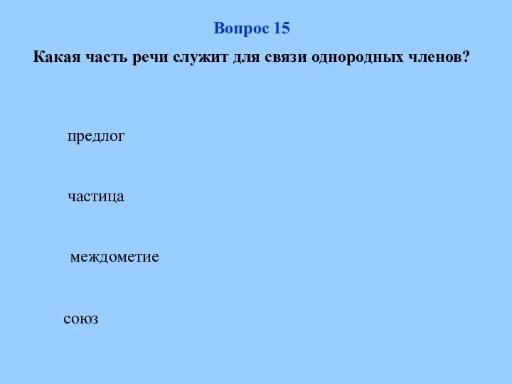 союз Вопрос 15 Какая часть речи служит для связи однородных членов? частица междометие предлог