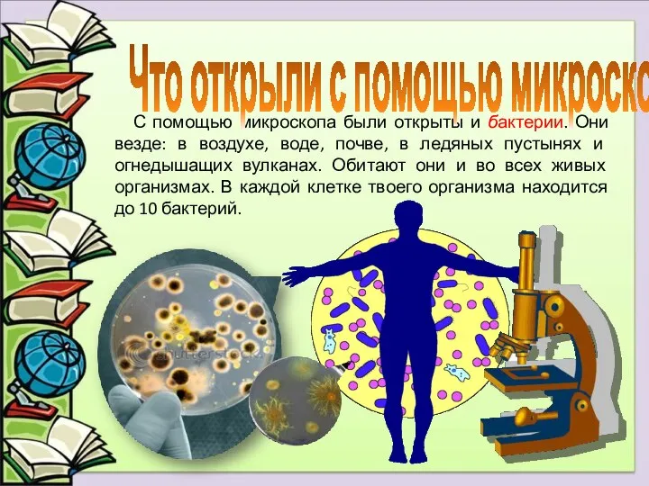 С помощью микроскопа были открыты и бактерии. Они везде: в воздухе,