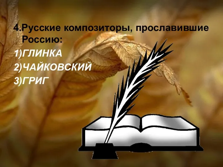 4.Русские композиторы, прославившие Россию: 1)ГЛИНКА 2)ЧАЙКОВСКИЙ 3)ГРИГ