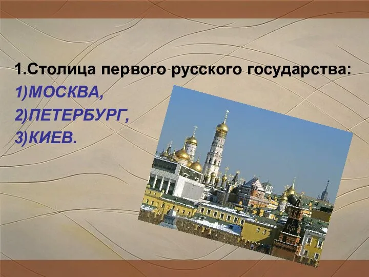 1.Столица первого русского государства: 1)МОСКВА, 2)ПЕТЕРБУРГ, 3)КИЕВ. II тур