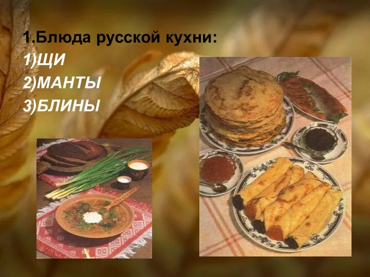 1.Блюда русской кухни: 1)ЩИ 2)МАНТЫ 3)БЛИНЫ