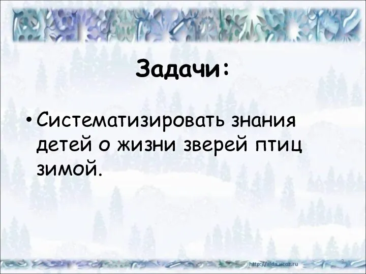 Задачи: Систематизировать знания детей о жизни зверей птиц зимой. *