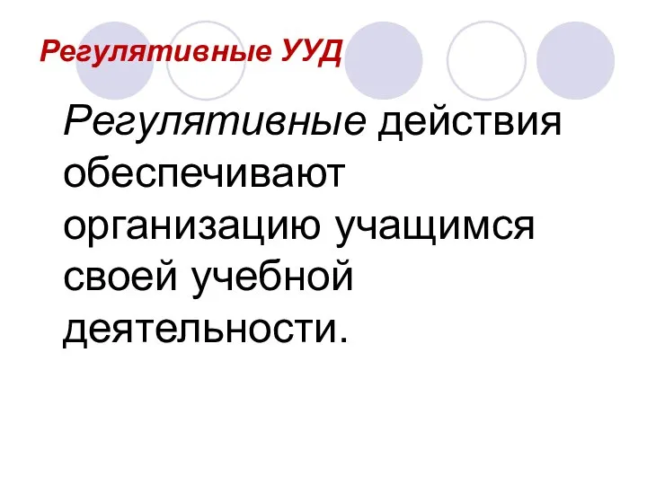 Регулятивные УУД Регулятивные действия обеспечивают организацию учащимся своей учебной деятельности.