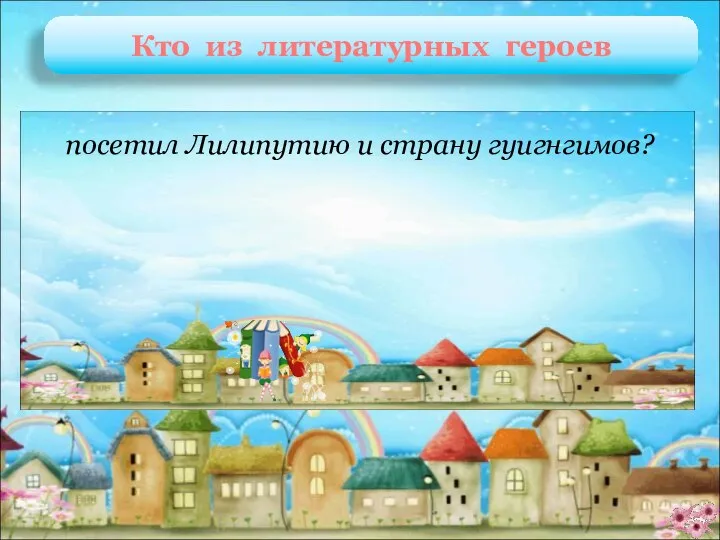 Гулливер Д. Свифт «Путешествия Гулливера» посетил Лилипутию и страну гуигнгимов? Кто из литературных героев