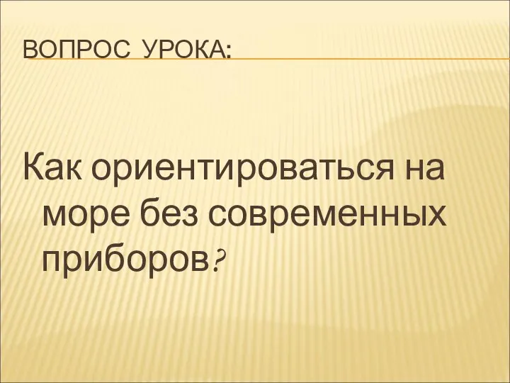 ВОПРОС УРОКА: Как ориентироваться на море без современных приборов?