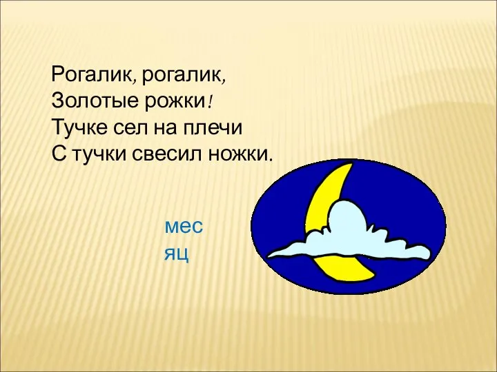 Рогалик, рогалик, Золотые рожки! Тучке сел на плечи С тучки свесил ножки. месяц