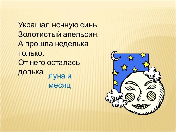 Украшал ночную синь Золотистый апельсин. А прошла неделька только, От него осталась долька. луна и месяц