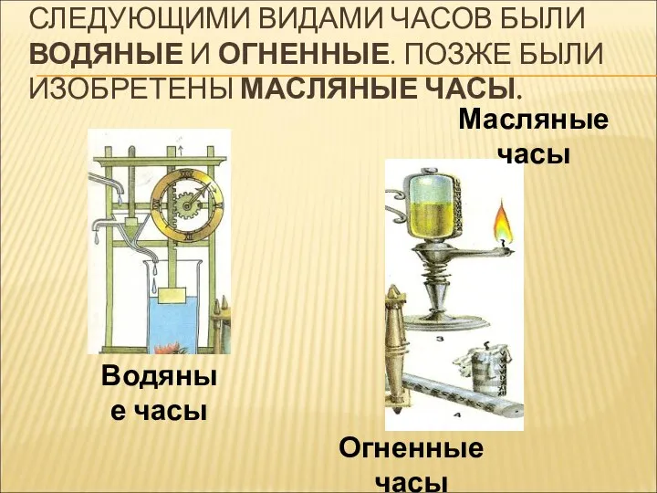 СЛЕДУЮЩИМИ ВИДАМИ ЧАСОВ БЫЛИ ВОДЯНЫЕ И ОГНЕННЫЕ. ПОЗЖЕ БЫЛИ ИЗОБРЕТЕНЫ МАСЛЯНЫЕ