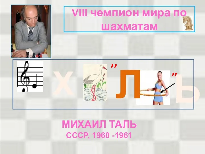 VIII чемпион мира по шахматам . Л ,, ,, Ь Х МИХАИЛ ТАЛЬ СССР, 1960 -1961