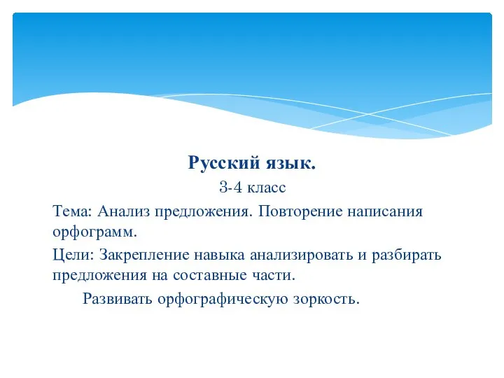 Русский язык. 3-4 класс Тема: Анализ предложения. Повторение написания орфограмм. Цели: