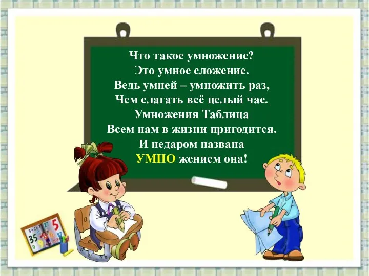 Что такое умножение? Это умное сложение. Ведь умней – умножить раз,