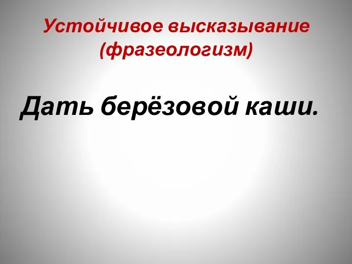 Устойчивое высказывание (фразеологизм) Дать берёзовой каши.