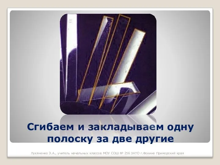 Сгибаем и закладываем одну полоску за две другие Лукяненко Э.А., учитель