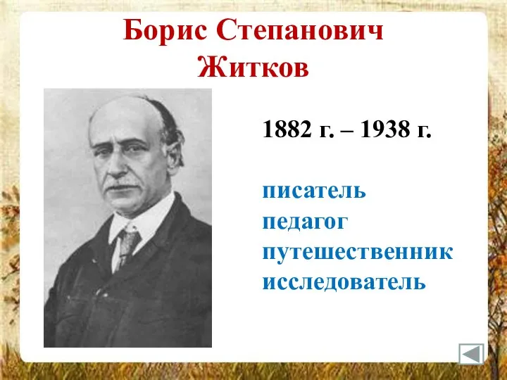 Борис Степанович Житков 1882 г. – 1938 г. писатель педагог путешественник исследователь