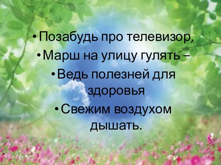 Позабудь про телевизор, Марш на улицу гулять – Ведь полезней для здоровья Свежим воздухом дышать.