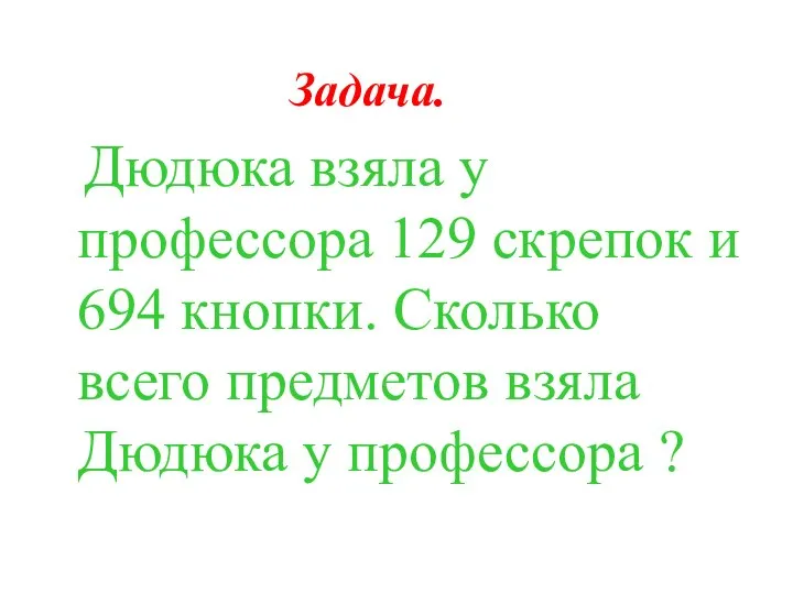 Задача. Дюдюка взяла у профессора 129 скрепок и 694 кнопки. Сколько