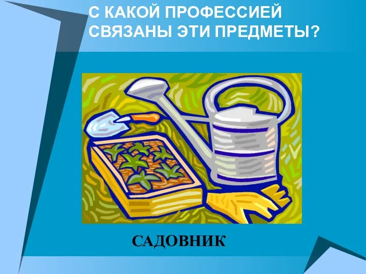 С КАКОЙ ПРОФЕССИЕЙ СВЯЗАНЫ ЭТИ ПРЕДМЕТЫ? САДОВНИК