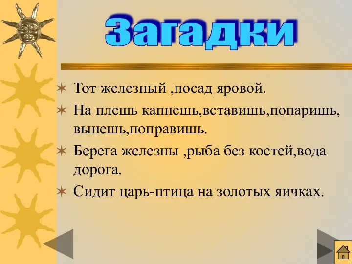 Тот железный ,посад яровой. На плешь капнешь,вставишь,попаришь,вынешь,поправишь. Берега железны ,рыба без