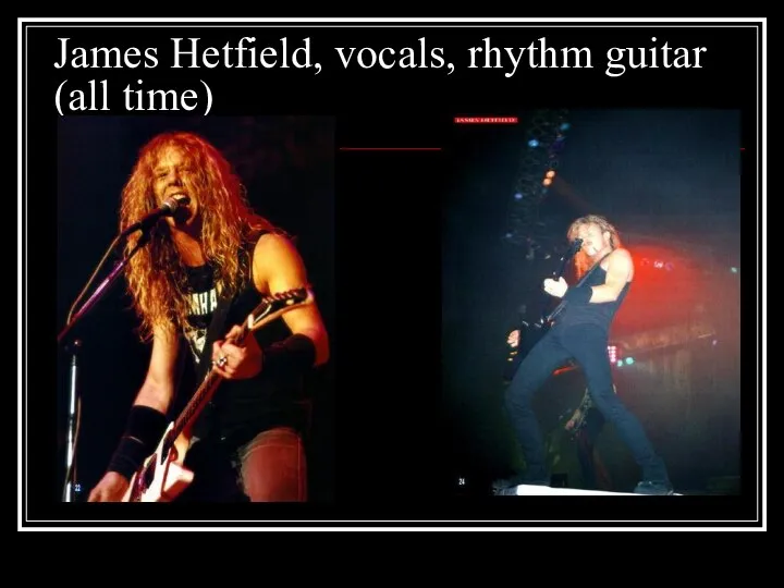 James Hetfield, vocals, rhythm guitar (all time)