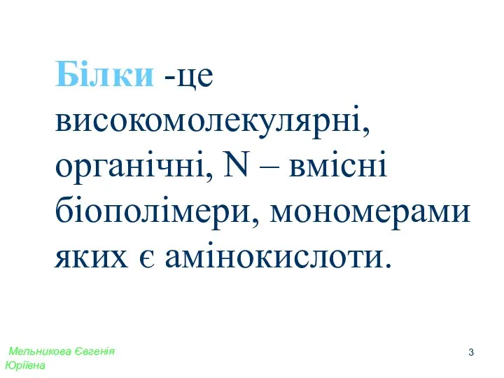 Білки -це високомолекулярні, органічні, N – вмісні біополімери, мономерами яких є амінокислоти. Мельникова Євгенія Юріївна