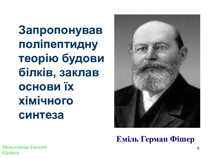 Запропонував поліпептидну теорію будови білків, заклав основи їх хімічного синтеза Еміль Герман Фішер Мельникова Євгенія Юріївна