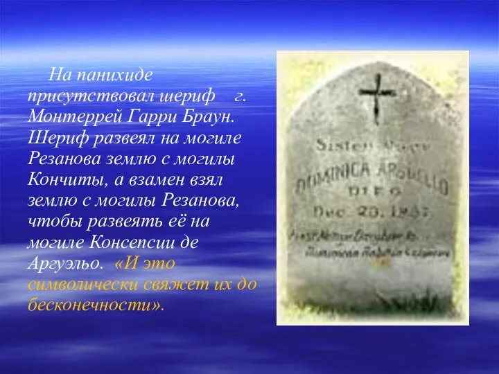 На панихиде присутствовал шериф г.Монтеррей Гарри Браун. Шериф развеял на могиле