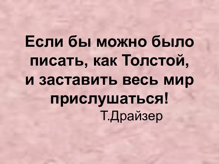 Если бы можно было писать, как Толстой, и заставить весь мир прислушаться! Т.Драйзер