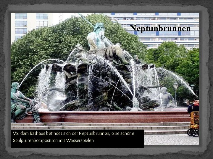 Neptunbrunnen Vor dem Rathaus befindet sich der Neptunbrunnen, eine schöne Skulpturenkomposition mit Wasserspielen