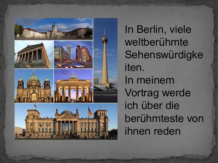 In Berlin, viele weltberühmte Sehenswürdigkeiten. In meinem Vortrag werde ich über die berühmteste von ihnen reden