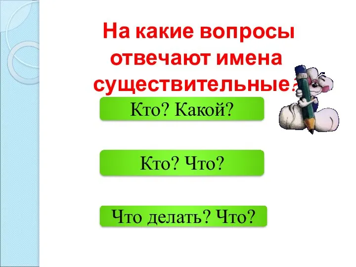 Кто? Что? Кто? Какой? Что делать? Что? На какие вопросы отвечают имена существительные?