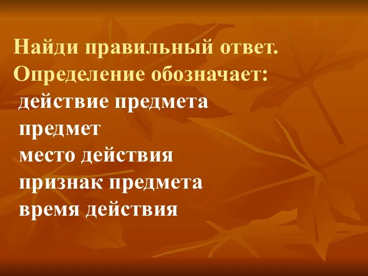 Найди правильный ответ. Определение обозначает: действие предмета предмет место действия признак предмета время действия