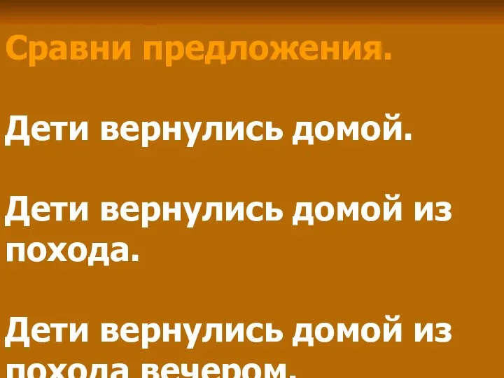 Сравни предложения. Дети вернулись домой. Дети вернулись домой из похода. Дети вернулись домой из похода вечером.