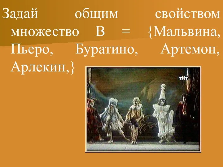 Задай общим свойством множество В = {Мальвина, Пьеро, Буратино, Артемон, Арлекин,}