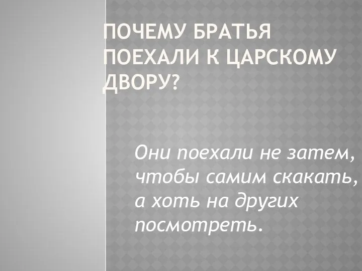 ПОЧЕМУ БРАТЬЯ ПОЕХАЛИ К ЦАРСКОМУ ДВОРУ? Они поехали не затем, чтобы