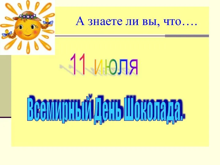 А знаете ли вы, что…. 11 июля Всемирный День Шоколада.