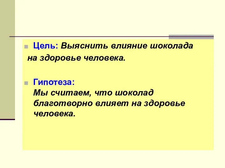 Цель: Выяснить влияние шоколада на здоровье человека. Гипотеза: Мы считаем, что